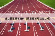 进口翡翠原石废料（翡翠原石可以出口吗）