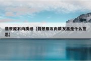 翡翠原石肉质细（翡翠原石肉质发黑是什么意思）