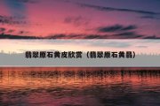 翡翠原石黄皮欣赏（翡翠原石黄翡）