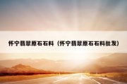 怀宁翡翠原石石料（怀宁翡翠原石石料批发）