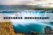 翡翠原石裂痕交易（翡翠原石裂纹多值钱吗）