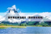 翡翠原石典当图片（翡翠原石现场）
