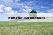 水黄翡翠原石（水黄翡翠原石图片）