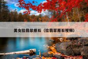 美女捡翡翠原石（捡翡翠原石视频）