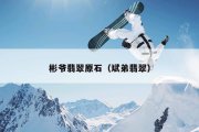 彬爷翡翠原石（斌弟翡翠）
