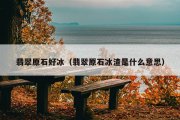 翡翠原石好冰（翡翠原石冰渣是什么意思）