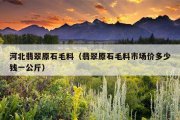河北翡翠原石毛料（翡翠原石毛料市场价多少钱一公斤）