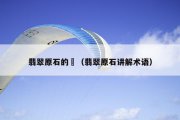 翡翠原石的?（翡翠原石讲解术语）