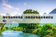 原石悟道镶嵌翡翠（佩戴翡翠悟道会带来好运吗）