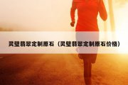 灵璧翡翠定制原石（灵璧翡翠定制原石价格）