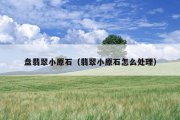 盘翡翠小原石（翡翠小原石怎么处理）