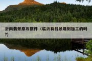 沂南翡翠原石摆件（临沂有翡翠雕刻加工的吗?）