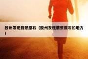 胶州发现翡翠原石（胶州发现翡翠原石的地方）
