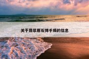 关于翡翠原石博手镯的信息