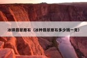 冰琪翡翠原石（冰种翡翠原石多少钱一克）