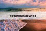 包含翡翠原石怎么曝光的词条