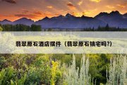 翡翠原石酒店摆件（翡翠原石镇宅吗?）