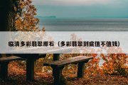 临清多彩翡翠原石（多彩翡翠到底值不值钱）