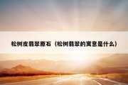 松树皮翡翠原石（松树翡翠的寓意是什么）