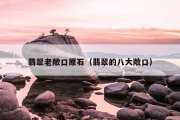 翡翠老敞口原石（翡翠的八大敞口）