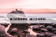 丽江的翡翠原石（丽江古城翡翠）
