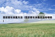 翡翠原石采集方法（翡翠原石采集方法有哪些）