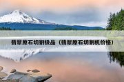 翡翠原石切割极品（翡翠原石切割机价格）