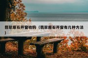 翡翠原石开窗收购（翡翠原石开窗有几种方法）