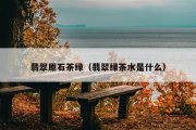 翡翠原石茶绿（翡翠绿茶水是什么）