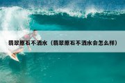 翡翠原石不洒水（翡翠原石不洒水会怎么样）