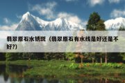 翡翠原石水锈斑（翡翠原石有水线是好还是不好?）
