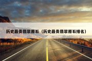 历史最贵翡翠原石（历史最贵翡翠原石排名）