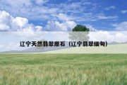 辽宁天然翡翠原石（辽宁翡翠缅甸）