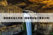翡翠原石加工手续（翡翠原石加工要多少钱）