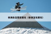 非洲白玉翡翠原石（非洲玉石原石）