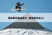 翡翠原石被盗事件（翡翠原石坑人）