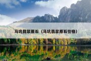 马坑翡翠原石（马坑翡翠原石价格）