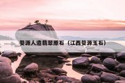 婺源人造翡翠原石（江西婺源玉石）