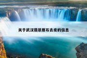 关于武汉翡翠原石去皮的信息