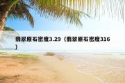 翡翠原石密度3.29（翡翠原石密度316）