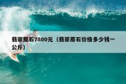 翡翠原石7800元（翡翠原石价格多少钱一公斤）