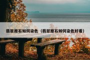 翡翠原石如何染色（翡翠原石如何染色好看）