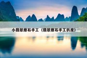 小翡翠原石手工（翡翠原石手工扒皮）