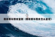 翡翠原石假皮鉴别（翡翠原石假皮怎么鉴定）