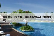 翡翠原石打卡视频（翡翠原石到成品过程的视频）