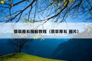 翡翠原石图解教程（翡翠原石 图片）