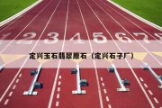 定兴玉石翡翠原石（定兴石子厂）