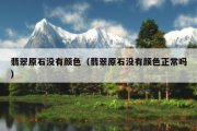 翡翠原石没有颜色（翡翠原石没有颜色正常吗）