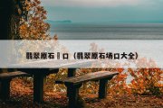 翡翠原石?口（翡翠原石场口大全）