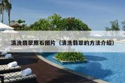 清洗翡翠原石图片（清洗翡翠的方法介绍）